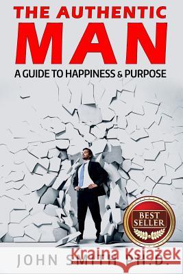 The Authentic Man: A Guide to Happiness and Purpose John Smith 9781511994149 Createspace - książka