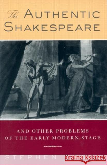 The Authentic Shakespeare: And Other Problems of the Early Modern Stage Orgel, Stephen 9780415912136 Routledge - książka