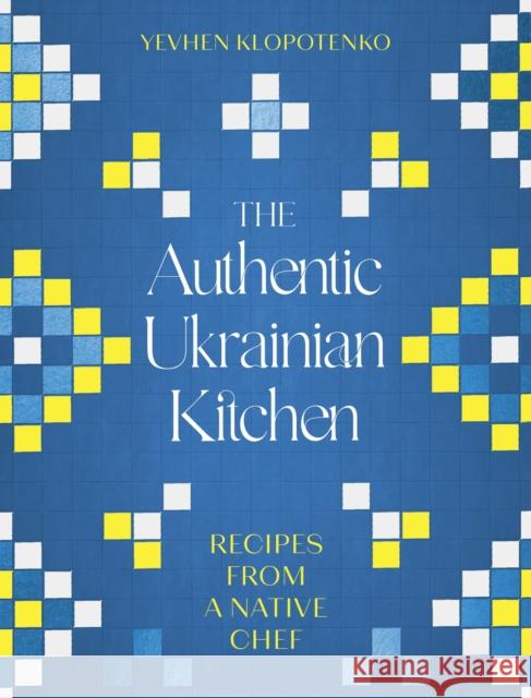 The Authentic Ukrainian Kitchen: Recipes from a Native Chef Yevhen Klopotenko 9781472148544 Little, Brown Book Group - książka