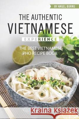 The Authentic Vietnamese Experience: The Best Vietnamese Pho Recipe Book Angel Burns 9781695701991 Independently Published - książka