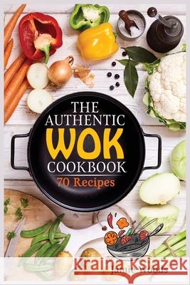 The Authentic Wok Cookbook: 70 Easy, Delicious & Fresh Recipes A Simple Chinese Cookbook for Stir-Fry, Dim Sum, and Other Restaurant Favorites. Jamie Woods 9781915145000 Cristiano Paolini - książka