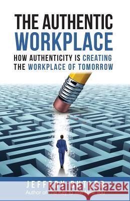 The Authentic Workplace: How Authenticity Is Creating The Workplace Of Tomorrow Butler, Jeffrey 9781729852255 Createspace Independent Publishing Platform - książka