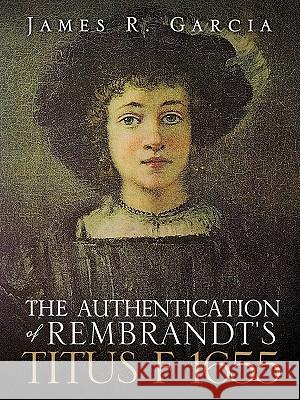 The Authentication of Rembrandt's Titus F 1655 James R Garcia 9781609575083 Xulon Press - książka