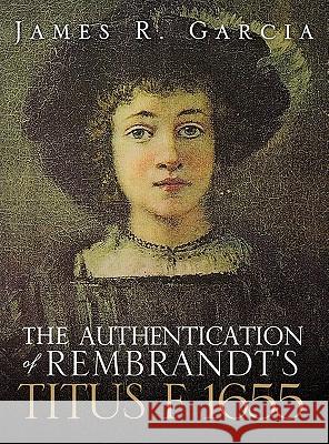 The Authentication of Rembrandt's Titus F 1655 James R Garcia 9781609578060 Xulon Press - książka