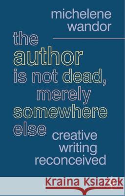 The Author Is Not Dead, Merely Somewhere Else: Creative Writing After Theory Wandor, Michelene 9781403934208  - książka