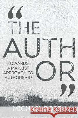 The Author: Towards a Marxist Approach to Authorship Michael Rosen 9781999923839 Michael Rosen - książka