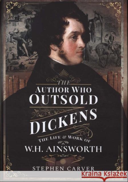 The Author Who Outsold Dickens: The Life and Work of W H Ainsworth Carver, Stephen 9781526720696 Pen & Sword Books Ltd - książka