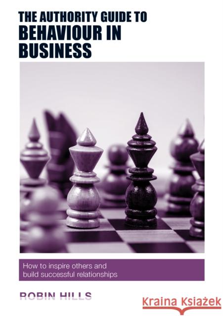 The Authority Guide to Behaviour in Business: How to inspire others and build successful relationships Robin Hills 9781912300082 Right Book Press - książka