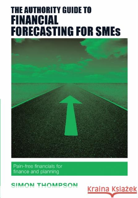 The Authority Guide to Financial Forecasting for SMEs: Pain-free financials for finance and planning Simon Thompson 9781909116634 Right Book Press - książka