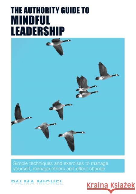 The Authority Guide to Mindful Leadership: Simple techniques and exercises to manage yourself, manage others and effect change Michel, Palma 9781909116887 The Authority Guides - książka
