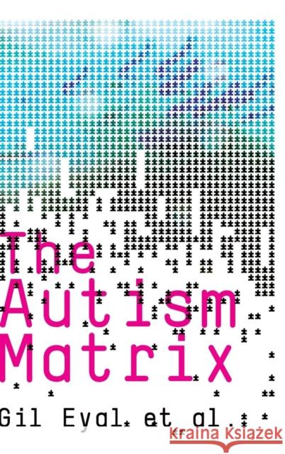 The Autism Matrix: The Social Origins of the Autism Epidemic Eyal, Gil 9780745643991 Polity Press - książka
