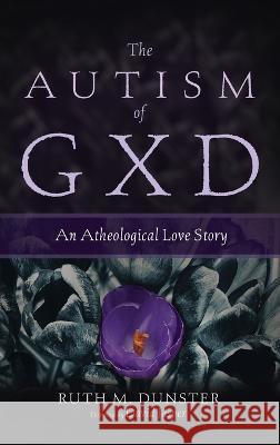 The Autism of Gxd: An Atheological Love Story Ruth M. Dunster David Jasper 9781725268333 Pickwick Publications - książka