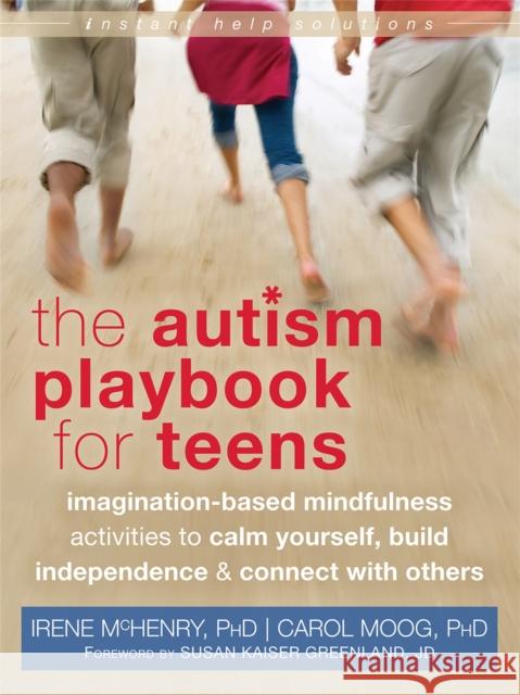 The Autism Playbook for Teens: Imagination-Based Mindfulness Activities to Calm Yourself, Build Independence & Connect with Others Irene McHenry Carol Moog Susan Kaiser Greenland 9781626250093 Instant Help Books - książka