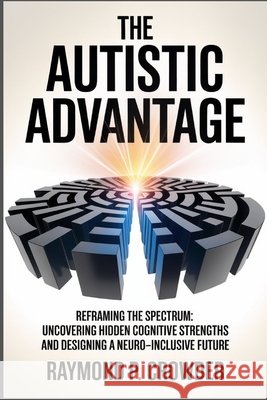 The Autistic Advantage: Reframing the Spectrum: Uncovering Hidden Cognitive Strengths and Designing a Neuro-Inclusive Future Crowder, Raymond P. 9798271042256 Independently Published - książka