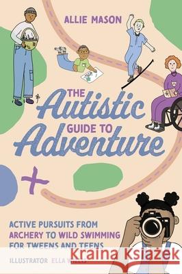 The Autistic Guide to Adventure: Active Pursuits from Archery to Wild Swimming for Tweens and Teens Allie Mason Ella Willis 9781839972171 Jessica Kingsley Publishers - książka