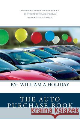 The Auto Purchase Book: A Vehicle buying book that can save you thousands of dollars on your next purchase. An absolute must read before you b Holiday, William A. 9781456575632 Createspace - książka