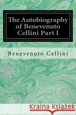 The Autobiography of Benevenuto Cellini Part I Benevenuto Cellini John Addington Symonds 9781548423414 Createspace Independent Publishing Platform - książka