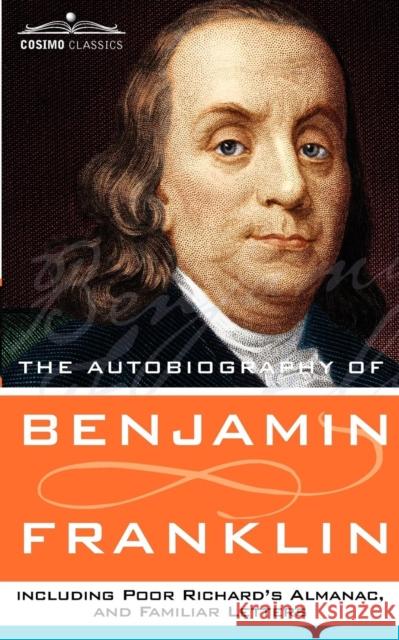 The Autobiography of Benjamin Franklin, Including Poor Richard's Almanac, and Familiar Letters Benjamin Franklin 9781596052314 Cosimo Classics - książka