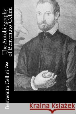 The Autobiography of Benvenuto Cellini Benvenuto Cellini John Addington Symonds 9781522726487 Createspace Independent Publishing Platform - książka