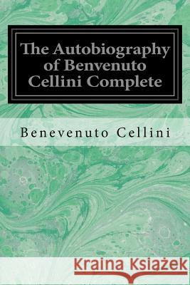 The Autobiography of Benvenuto Cellini Complete Benevenuto Cellini John Addington Symonds 9781548423391 Createspace Independent Publishing Platform - książka