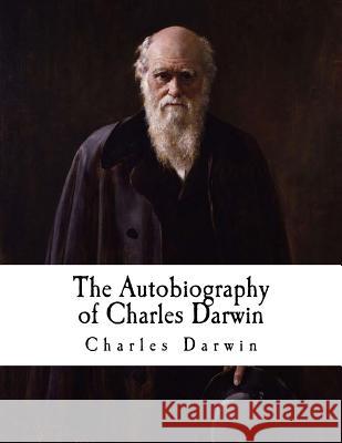 The Autobiography of Charles Darwin: From the Life and Letters of Charles Darwin Charles Darwin Francis Darwin 9781981786138 Createspace Independent Publishing Platform - książka