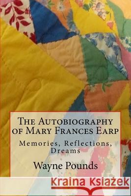 The Autobiography of Mary Frances Earp: Memories, Reflections, Dreams Wayne Pounds 9781985652293 Createspace Independent Publishing Platform - książka