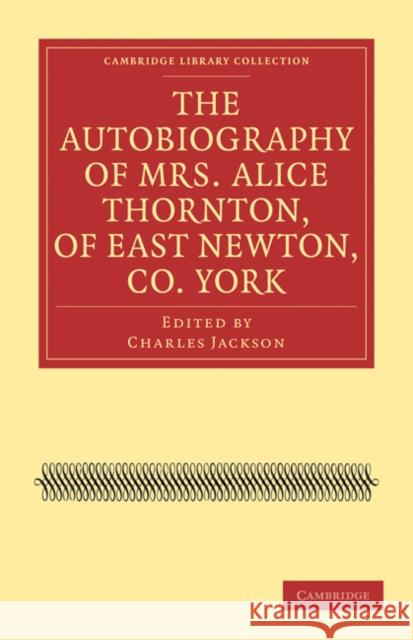 The Autobiography of Mrs. Alice Thornton, of East Newton, Co. York Alice Thornton Charles Jackson 9781108020961 Cambridge University Press - książka