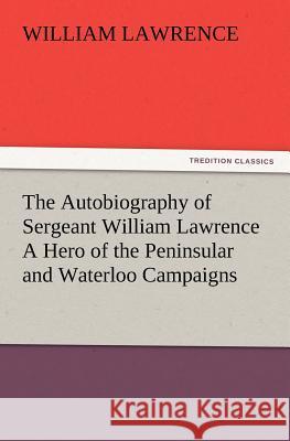 The Autobiography of Sergeant William Lawrence A Hero of the Peninsular and Waterloo Campaigns William Lawrence 9783847217657 Tredition Classics - książka
