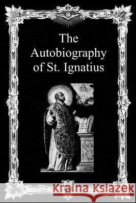 The Autobiography of St. Ignatius Saint Ignatius J. F. X. O'Conno Brother Hermenegil 9781493518449 Createspace - książka