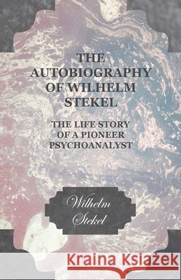 The Autobiography of Wilhelm Stekel - The Life Story of a Pioneer Psychoanalyst Wilhelm Stekel 9781444659108 Read Books - książka