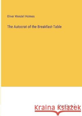 The Autocrat of the Breakfast-Table Oliver Wendell Holmes 9783382302801 Anatiposi Verlag - książka