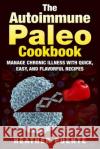 The Autoimmune Paleo Cookbook: Manage Chronic Illness with Quick, Easy, and Flavorful Recipes Heather Puente 9781511659383 Createspace