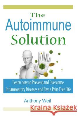 The Autoimmune Solution: Learn how to Prevent and Overcome Inflammatory Disease Weil, Anthony 9781511529488 Createspace Independent Publishing Platform - książka