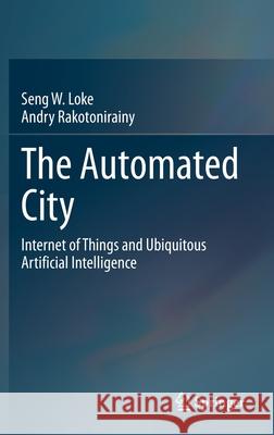 The Automated City: Internet of Things and Ubiquitous Artificial Intelligence Seng W. Loke Andry Rakotonirainy 9783030823177 Springer - książka