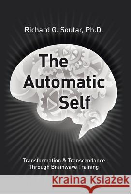 The Automatic Self: Transformation and Transcendence through Brain-Wave Training Ph D Bcn Richard Soutar 9781491773994 True Directions - książka