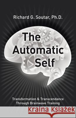 The Automatic Self: Transformation and Transcendence through Brain-Wave Training Ph D Bcn Richard Soutar 9781491774007 True Directions - książka