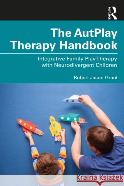 The AutPlay(R) Therapy Handbook: Integrative Family Play Therapy with Neurodivergent Children Grant, Robert Jason 9781032075488 Taylor & Francis Ltd - książka