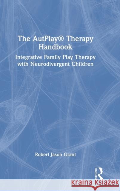 The AutPlay(R) Therapy Handbook: Integrative Family Play Therapy with Neurodivergent Children Grant, Robert Jason 9781032075495 Taylor & Francis Ltd - książka