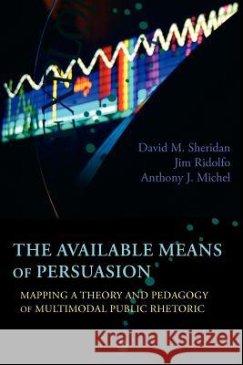 The Available Means of Persuasion: Mapping a Theory and Pedagogy of Multimodal Public Rhetoric Sheridan, David M. 9781602353084 Parlor Press - książka