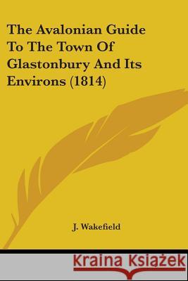 The Avalonian Guide To The Town Of Glastonbury And Its Environs (1814) J. Wakefield 9780548845455  - książka