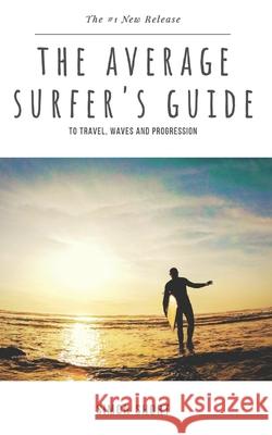 The Average Surfer's Guide: To Travel, Waves and Progression Simon Short 9781985861886 Createspace Independent Publishing Platform - książka