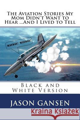 The Aviation Stories My Mom Didn't Want to Hear ...And I Lived to Tell: Black and White Version Gansen, Jason 9781497540002 Createspace - książka