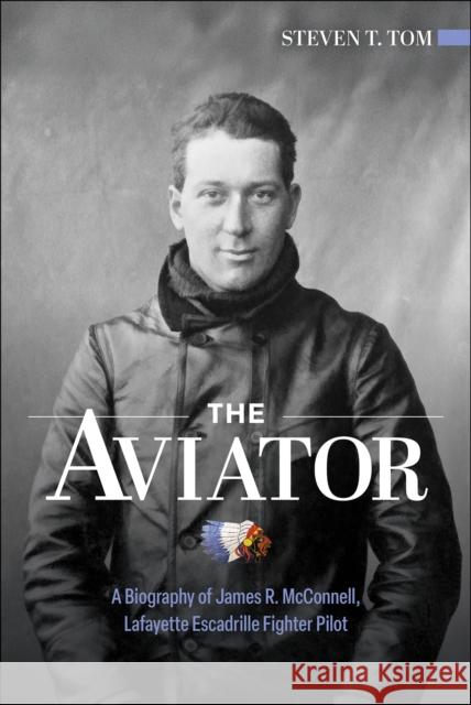 The Aviator: A Biography of James R. McConnell, Lafayette Escadrille Fighter Pilot Steven T. Tom 9780764370304 Schiffer Publishing - książka