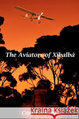 The Aviators of Xibalba Carlos H. Cantu 9780982050552 Mystic-Buddha Publishing House - książka