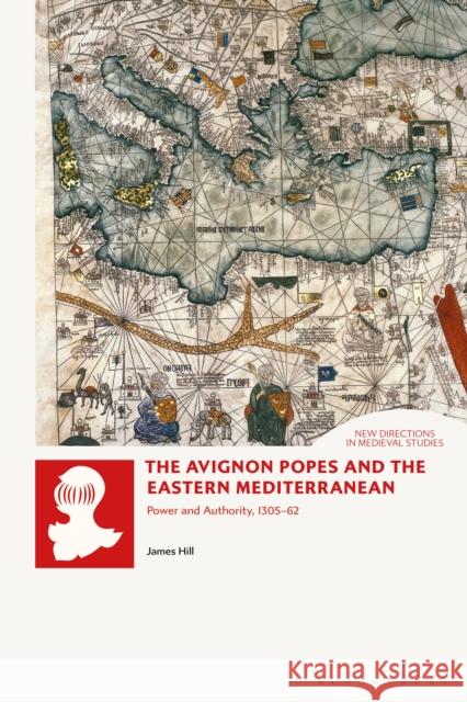 The Avignon Popes and the Eastern Mediterranean: Power and Authority, 1305-62 Dr James (Independent Scholar, UK) Hill 9781350522541 Bloomsbury Publishing PLC - książka