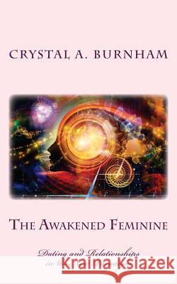 The Awakened Feminine: Dating and Relationships in the New Paradigm Crystal a. Burnham 9781500872373 Createspace - książka