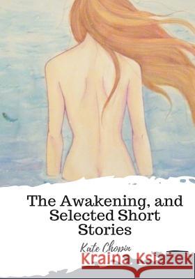 The Awakening, and Selected Short Stories Kate Chopin 9781987434712 Createspace Independent Publishing Platform - książka