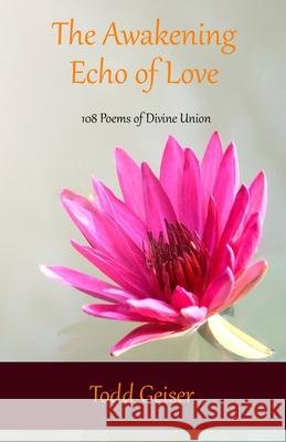 The Awakening Echo of Love: 108 Poems of Divine Union Todd Geiser 9781985092884 Createspace Independent Publishing Platform - książka