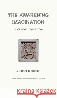 The Awakening Imagination: Image, Idol, Object, Icon Michael D. O'Brien 9781951319168 Wiseblood Books - książka