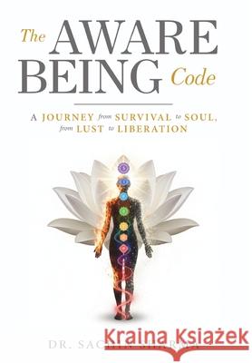 The Aware Being Code - A Journey from Survival to Soul, from Lust to Liberation Sachin Sharma Ahalok Technologie 9789390347995 White Falcon Publishing - książka